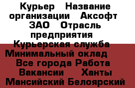 Курьер › Название организации ­ Аксофт, ЗАО › Отрасль предприятия ­ Курьерская служба › Минимальный оклад ­ 1 - Все города Работа » Вакансии   . Ханты-Мансийский,Белоярский г.